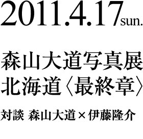 森山大道写真展 - 北海道〈最終章〉　対談　森山大道×伊藤隆介(映像作家／美術作家)
